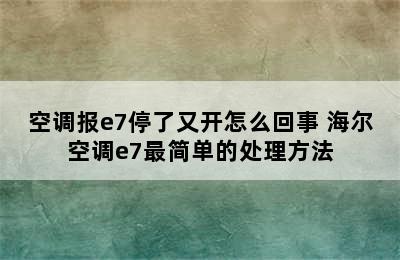 空调报e7停了又开怎么回事 海尔空调e7最简单的处理方法